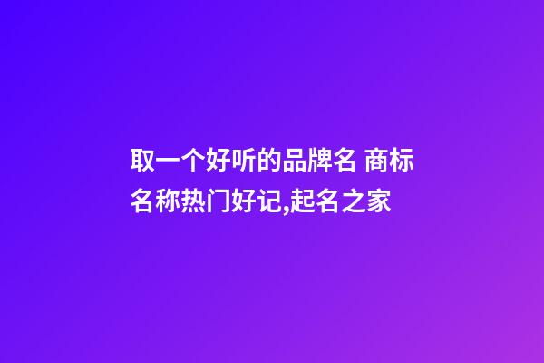 取一个好听的品牌名 商标名称热门好记,起名之家-第1张-商标起名-玄机派